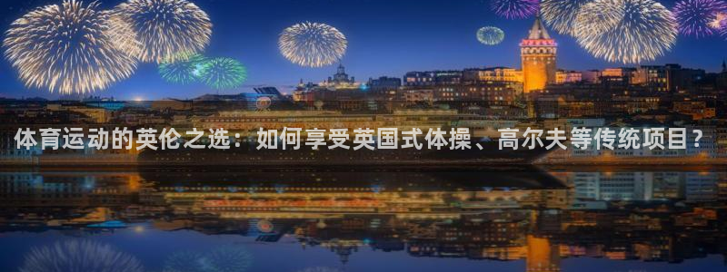 3377体育官方正版app开户：体育运动的英伦之选：如何享受