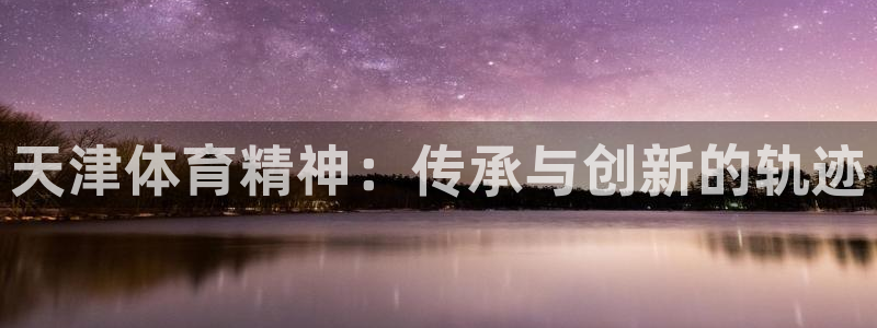 3377体育官方正版app娱乐下载：天津体育精神：传
