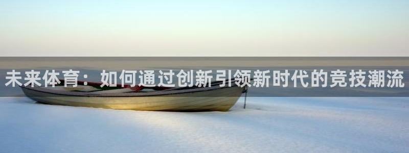 3377体育官网下载平台假的吗是真的吗吗：未来体育：