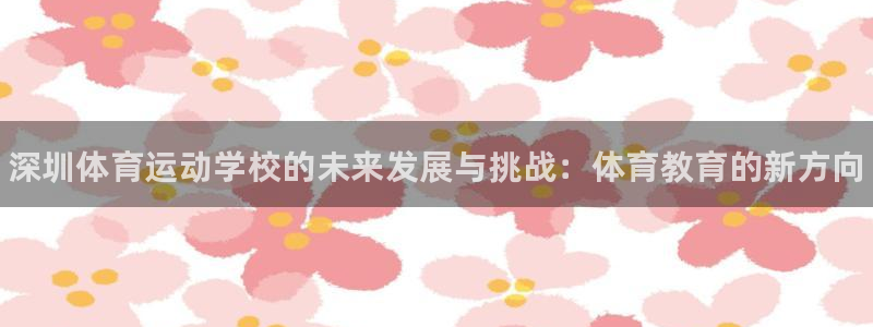 3377体育官方正版app官方：深圳体育运动学校的未来发展与