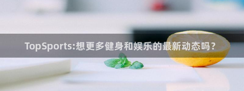 3377体育官网下载：TopSports:想更多健身
