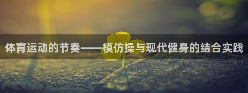 3377体育能爆吗：体育运动的节奏——模仿操与现代健身的结合
