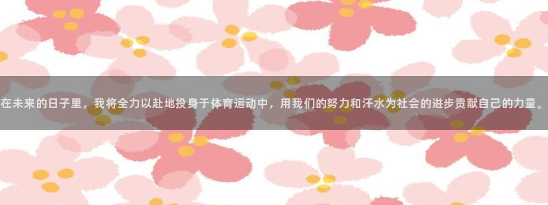  3377体育手机平台：在未来的日子里，我将全力以赴地投身于体