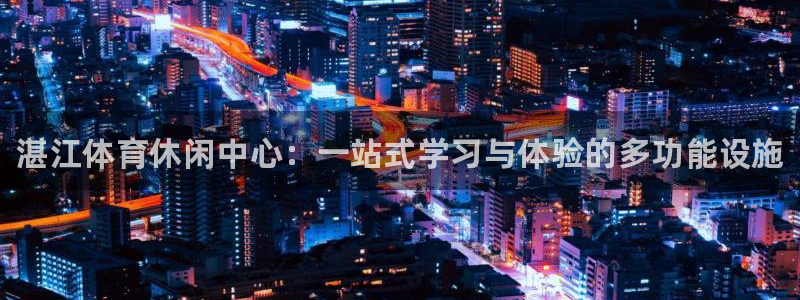 3377体育官网下载平台是正规平台吗知乎:湛江体育休闲中心: