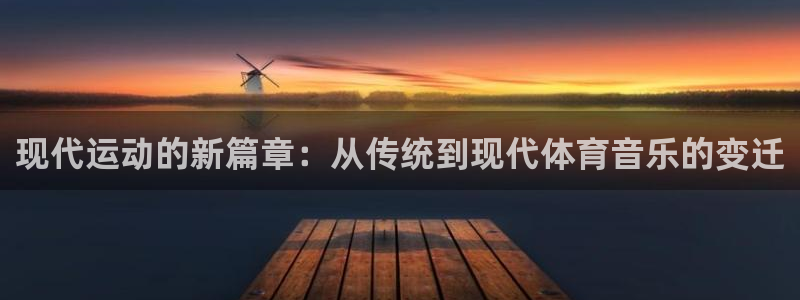 3377体育官方正版app代理：现代运动的新篇章：从