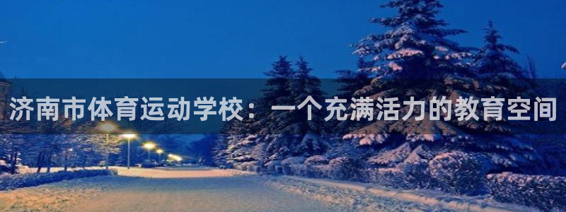 3377体育官方正版app科技：济南市体育运动学校：