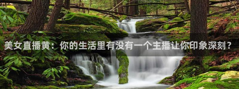178足球直播360高清直播：美女直播黄：你的生活里有没有一个主播让你印象深刻？