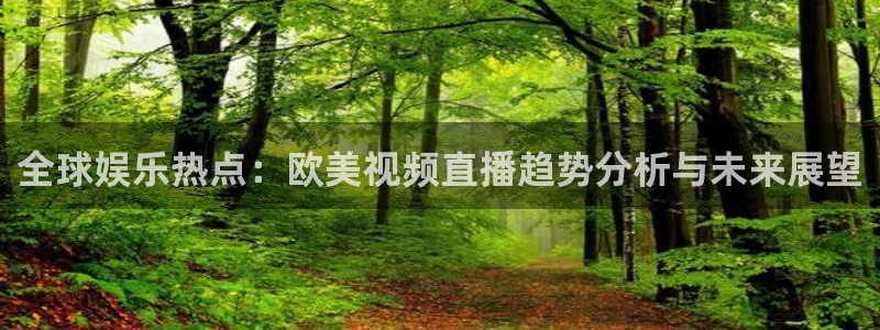 178直播体育免费观看：全球娱乐热点：欧美视频直播趋势分析与未来展望